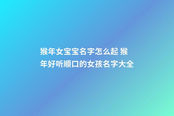 猴年女宝宝名字怎么起 猴年好听顺口的女孩名字大全